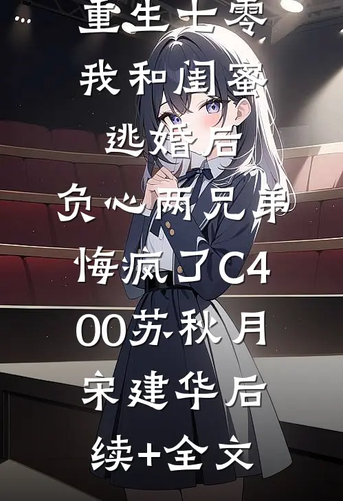 重生七零我和闺蜜逃婚后，负心两兄弟悔疯了C400苏秋月宋建华后续+全文
