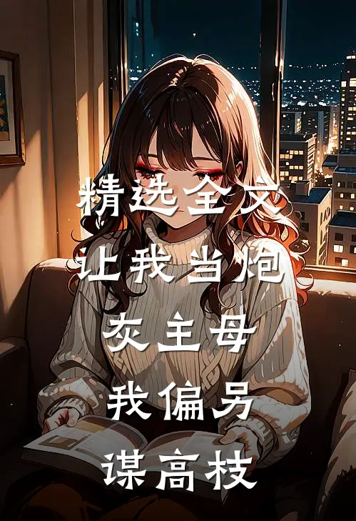 精选全文让我当炮灰主母，我偏另谋高枝