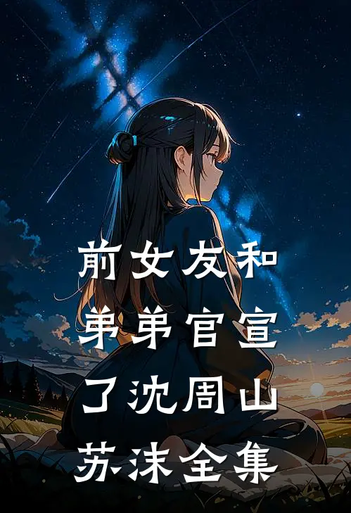 前女友和弟弟官宣了沈周山苏沫 全集