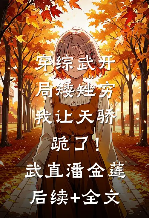 穿综武开局矮矬穷，我让天骄跪了！武直潘金莲后续+全文