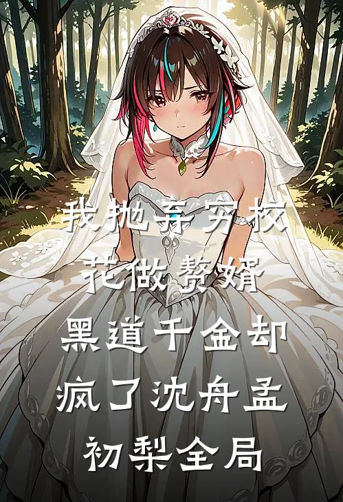 我抛弃穷校花做赘婿，黑道千金却疯了沈舟孟初梨全局