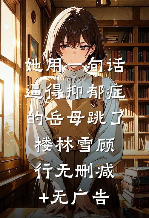 她用一句话，逼得抑郁症的岳母跳了楼林雪顾行无删减+无广告