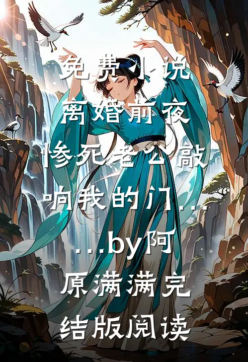 免费小说离婚前夜，惨死老公敲响我的门……by阿原满满完结版阅读