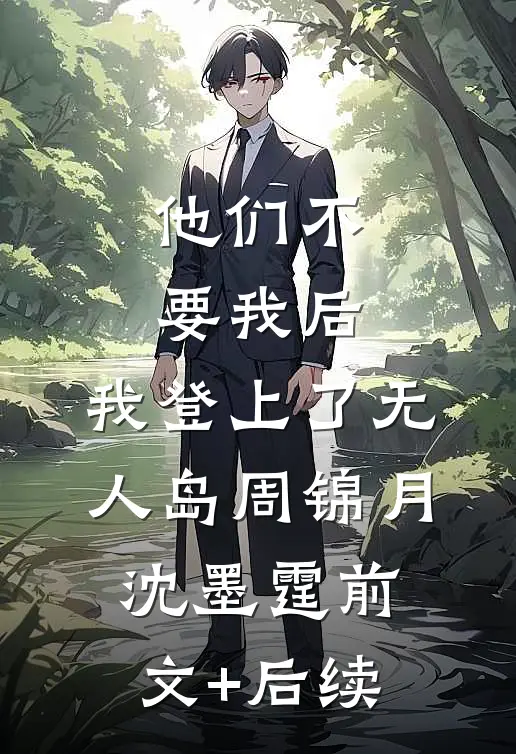 他们不要我后，我登上了无人岛周锦月沈墨霆前文+后续