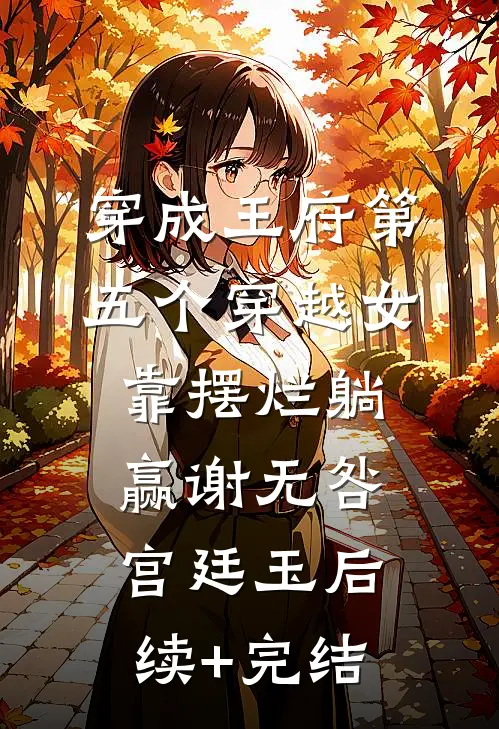 穿成王府第五个穿越女靠摆烂躺赢谢无咎宫廷玉后续+完结