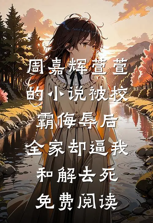 周嘉辉萱萱的小说被校霸侮辱后，全家却逼我和解去死免费阅读