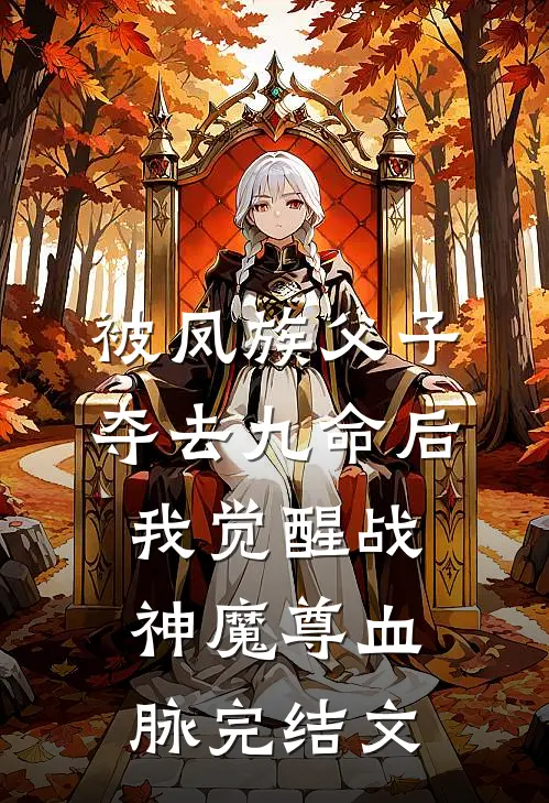 被凤族父子夺去九命后，我觉醒战神魔尊血脉完结文