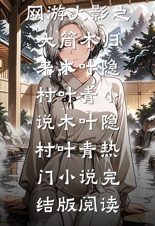 网游火影之大筒木归来木叶隐村叶青小说木叶隐村叶青热门小说完结版阅读