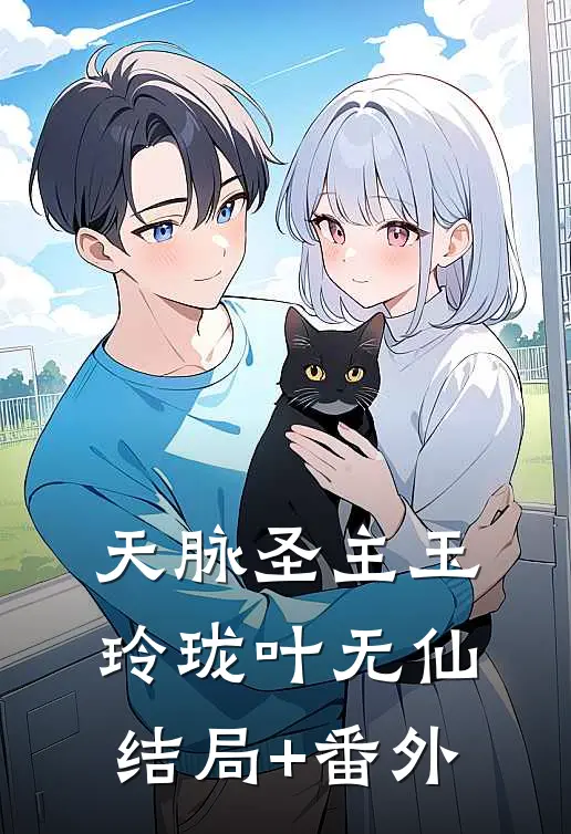天脉圣主玉玲珑叶无仙结局+番外