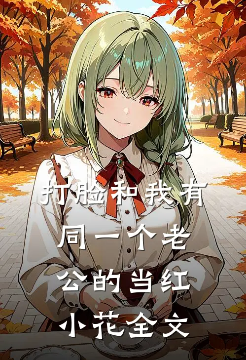 打脸和我有同一个老公的当红小花全文