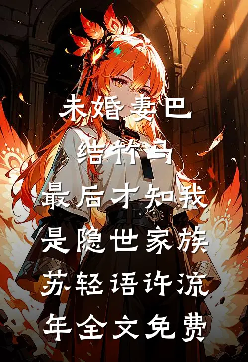 未婚妻巴结竹马，最后才知我是隐世家族苏轻语许流年全文免费