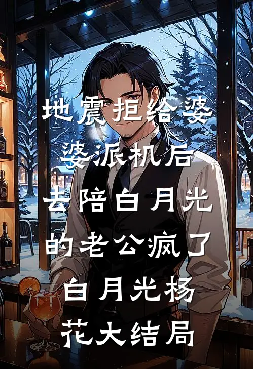 地震拒给婆婆派机后，去陪白月光的老公疯了白月光杨花大结局