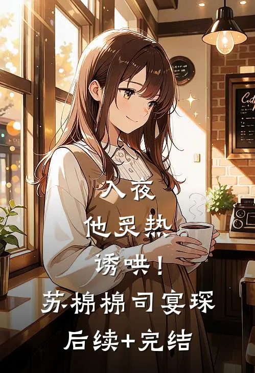 入夜，他炙热诱哄！苏棉棉司宴琛后续+完结