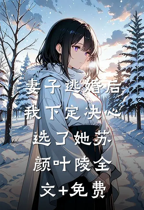 妻子逃婚后，我下定决心选了她苏颜叶陵全文+免费