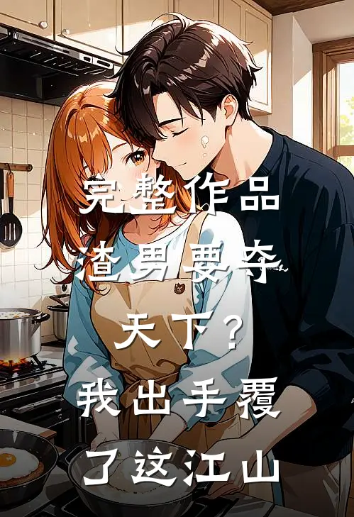 完整作品渣男要夺天下？我出手覆了这江山