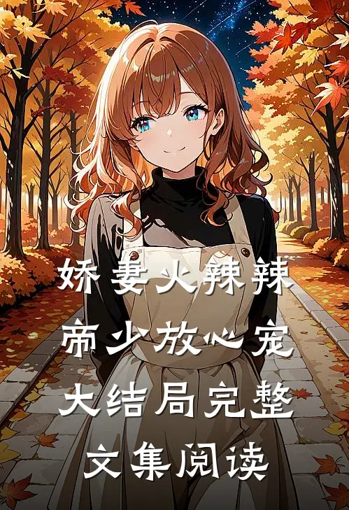 娇妻火辣辣:帝少放心宠大结局完整文集阅读
