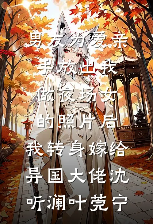 男友为爱亲手放出我做夜场女的照片后，我转身嫁给异国大佬沈听澜叶莞宁