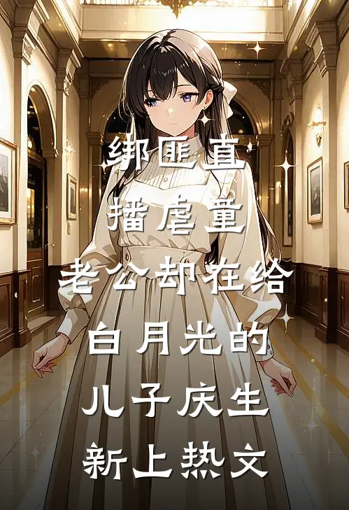 绑匪直播虐童，老公却在给白月光的儿子庆生新上热文