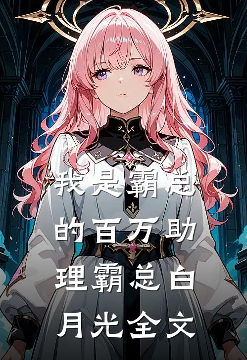 我是霸总的百万助理霸总白月光全文