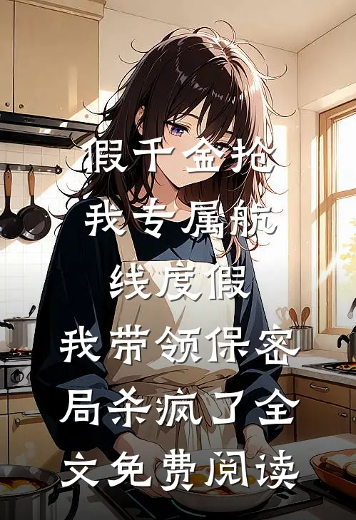 假千金抢我专属航线度假，我带领保密局杀疯了全文免费阅读