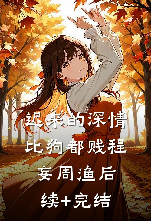 迟来的深情比狗都贱程妄周渔后续+完结