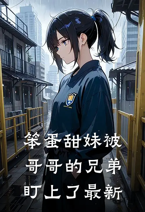 笨蛋甜妹被哥哥的兄弟盯上了最新