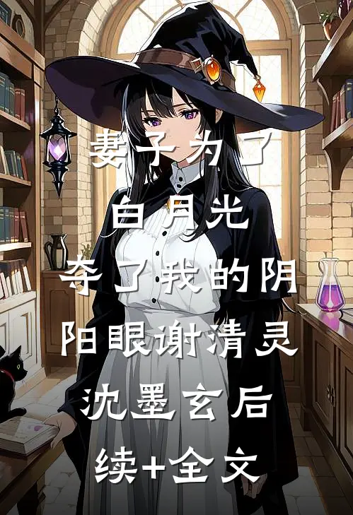 妻子为了白月光，夺了我的阴阳眼谢清灵沈墨玄后续+全文
