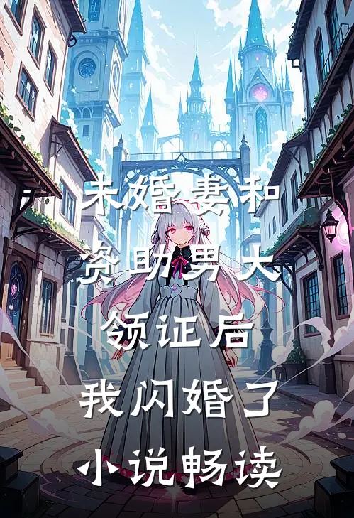 未婚妻和资助男大领证后，我闪婚了小说畅读