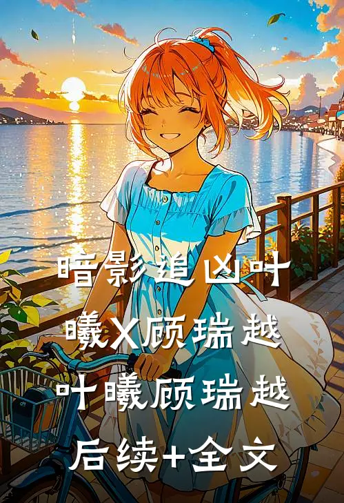 暗影追凶（叶曦X顾瑞越）叶曦顾瑞越后续+全文