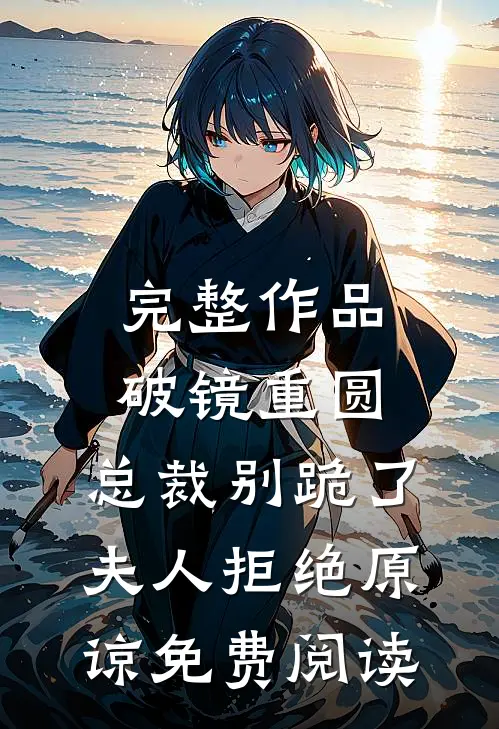 完整作品破镜重圆:总裁别跪了,夫人拒绝原谅免费阅读