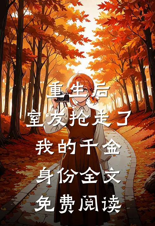重生后，室友抢走了我的千金身份全文免费阅读