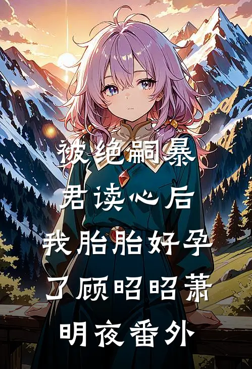 被绝嗣暴君读心后，我胎胎好孕了顾昭昭萧明夜 番外