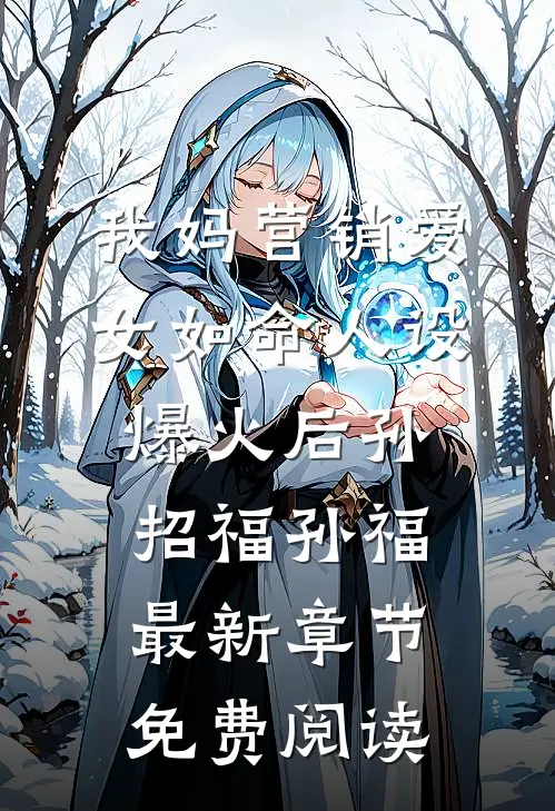 我妈营销爱女如命人设爆火后孙招福孙福最新章节免费阅读