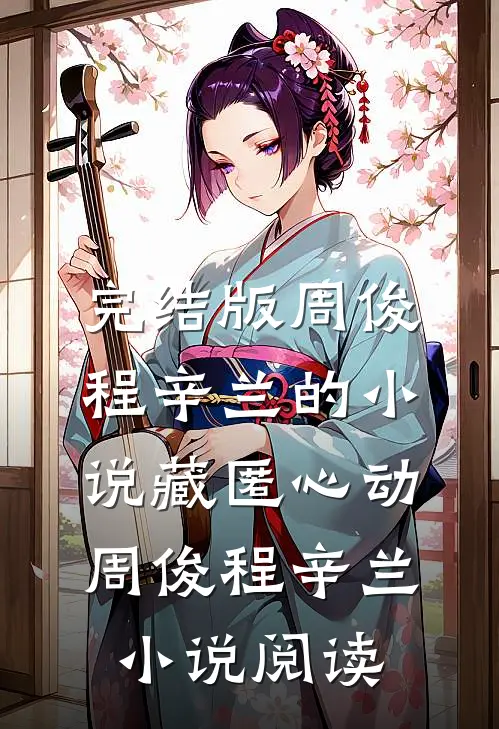 完结版周俊程辛兰的小说藏匿心动周俊程辛兰小说阅读