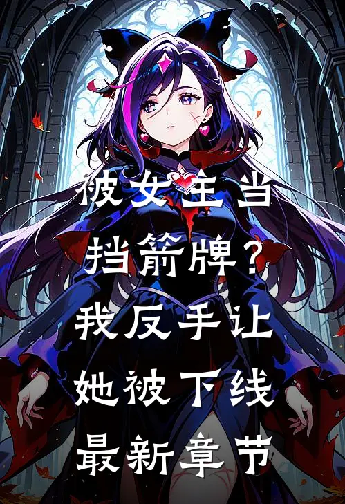 被女主当挡箭牌？我反手让她被下线最新章节
