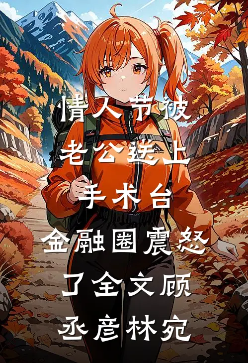 情人节被老公送上手术台，金融圈震怒了全文顾丞彦林宛