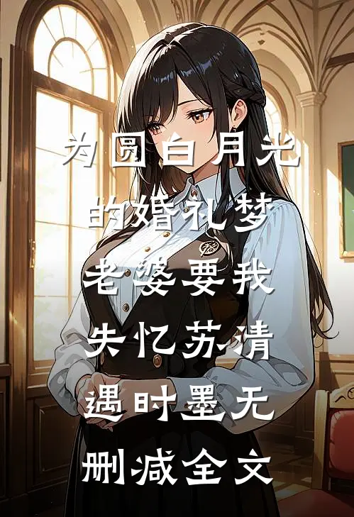 为圆白月光的婚礼梦，老婆要我失忆苏清遇时墨无删减全文