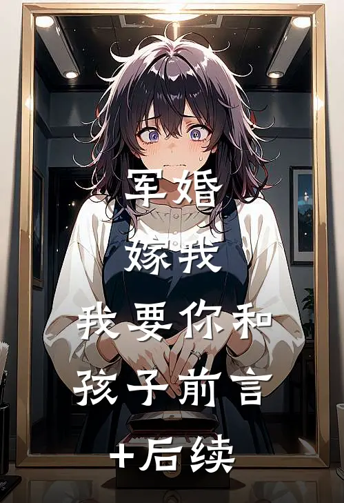 军婚：嫁我，我要你和孩子前言+后续
