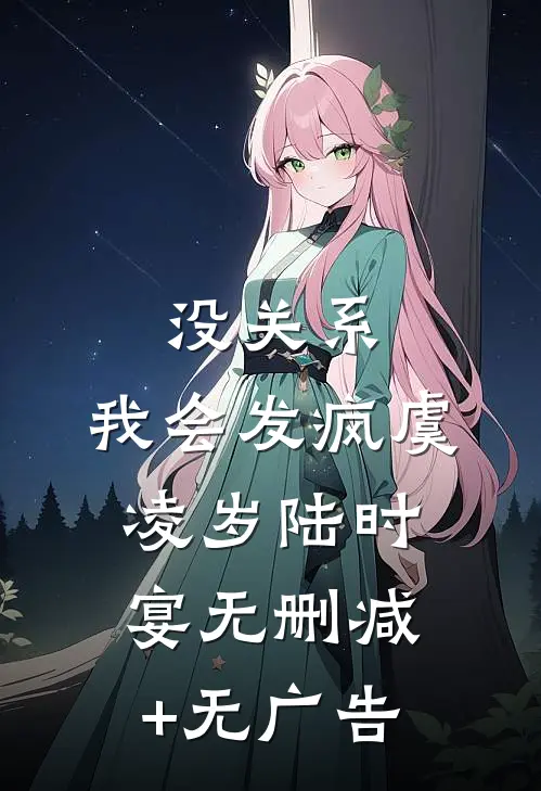 没关系，我会发疯虞凌岁陆时宴无删减+无广告