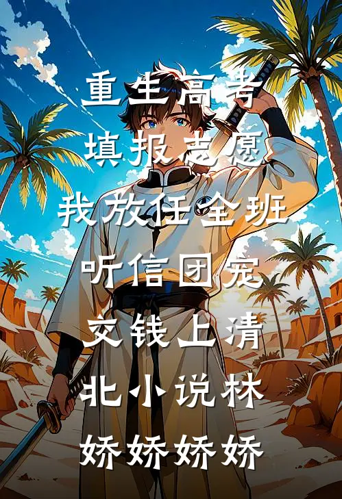 重生高考填报志愿，我放任全班听信团宠交钱上清北小说林娇娇娇娇