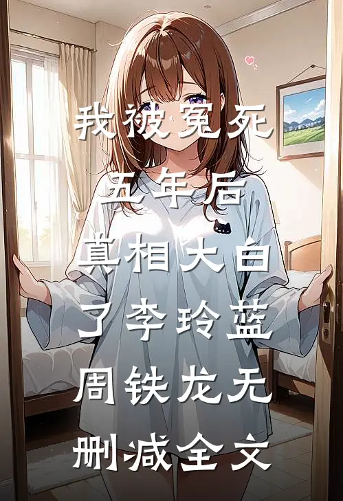我被冤死五年后，真相大白了李玲蓝周铁龙无删减全文