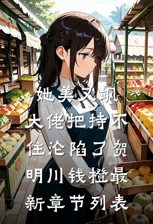她美又飒，大佬把持不住沦陷了(贺明川钱橙)最新章节列表