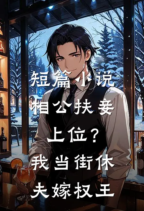 短篇小说相公扶妾上位？我当街休夫嫁权王
