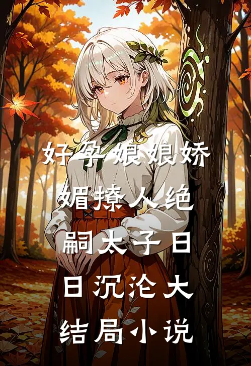 好孕娘娘娇媚撩人绝嗣太子日日沉沦大结局小说