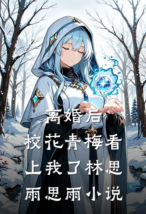 离婚后，校花青梅看上我了林思雨思雨小说