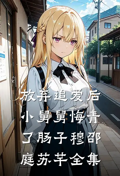 放弃追爱后，小舅舅悔青了肠子穆邵庭苏芊 全集