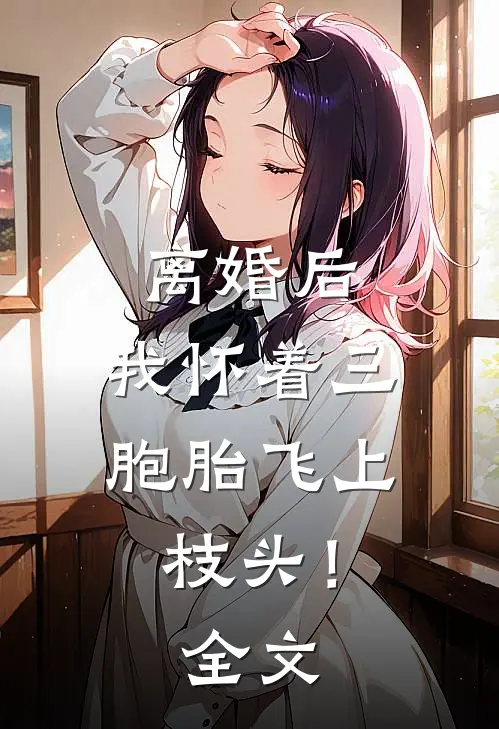 离婚后，我怀着三胞胎飞上枝头！全文