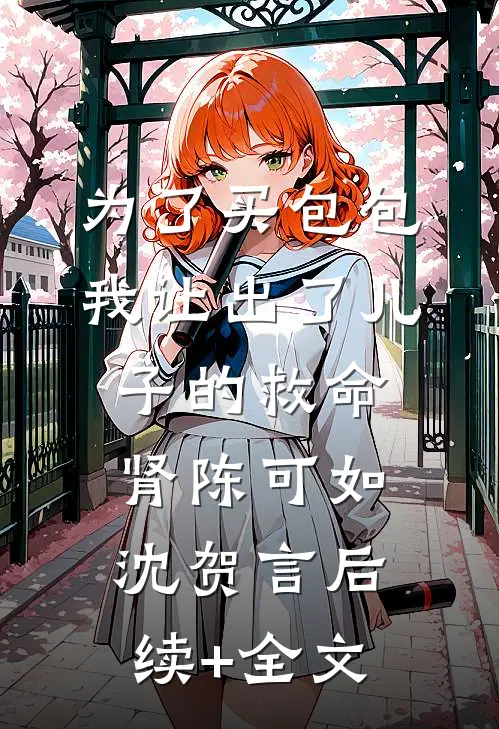 为了买包包，我让出了儿子的救命肾陈可如沈贺言后续+全文