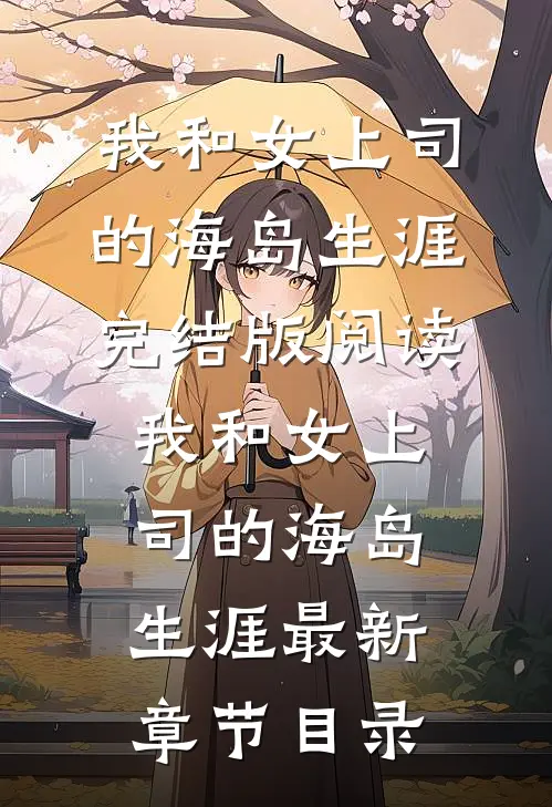 《我和女上司的海岛生涯》完结版阅读《我和女上司的海岛生涯》最新章节目录