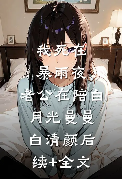 我死在暴雨夜，老公在陪白月光曼曼白清颜后续+全文